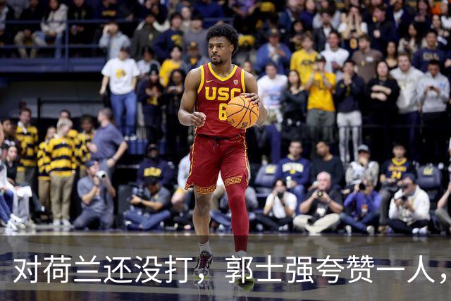 对荷兰还没打，郭士强夸赞一人，不是胡金秋赵继伟，也不是王俊杰
